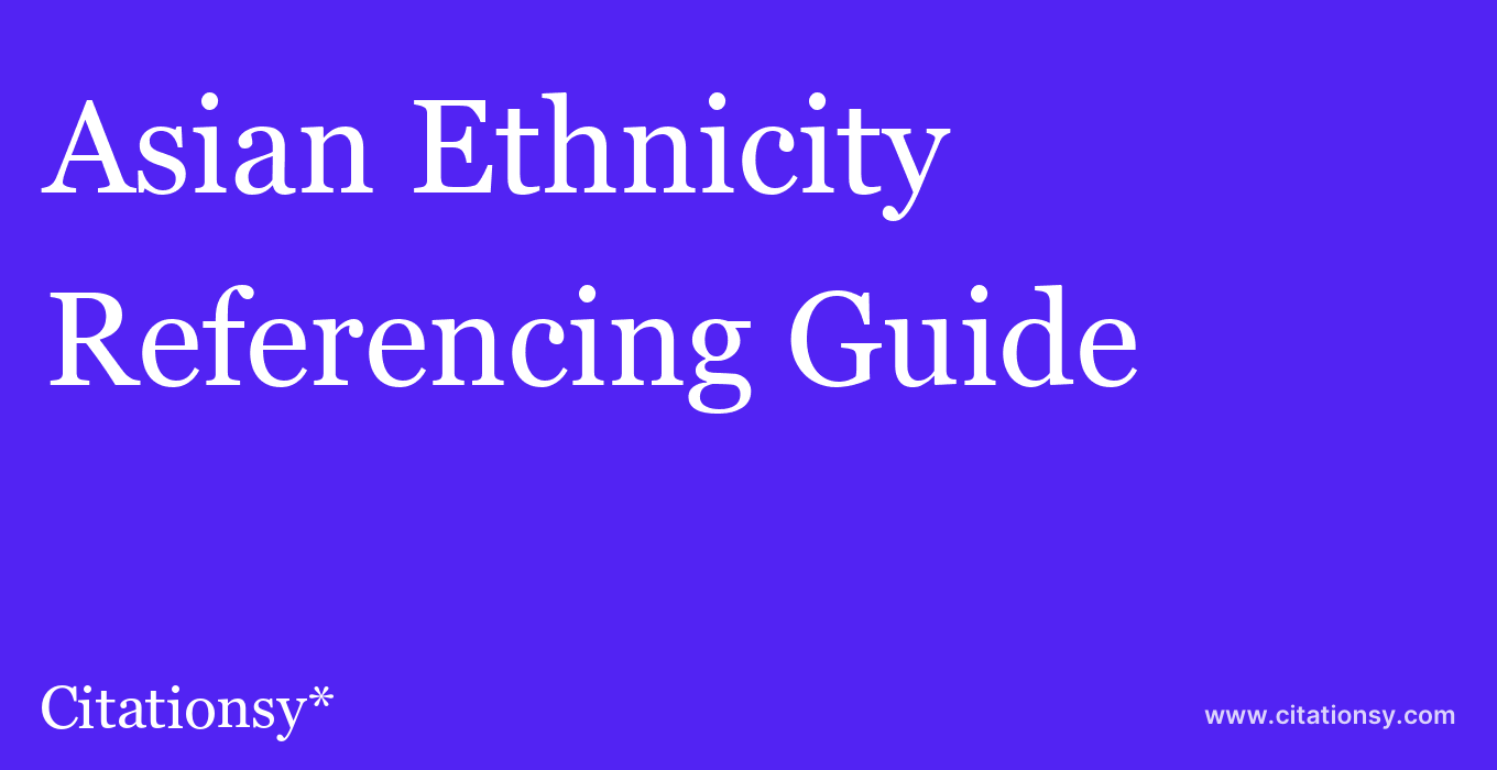 cite Asian Ethnicity  — Referencing Guide